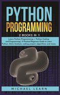 Python Programming: 2 BOOKS IN 1: " Learn Python Programming + Python Coding and Programming". A Practical Beginners Guide to Learn Python, Data Analysis, coding project, algorithms and more ..