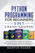 Python Programming for Beginners - 5 in 1 Crash Course: Unlock the Huge Possibilities of Python With Practical Applications to Data Analysis, Algorithms and Data Science Projects