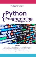 Python Programming for Beginners: A Computer Programming Course to Start Coding Immediately. Discover the Importance of Artificial Intelligence and Machine Learning in the XXI Century (Part 2)