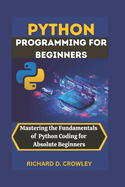 Python Programming for Beginners: Mastering the Fundamentals of Python Coding for Absolute Beginners