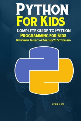 Python Programming For Kids: Complete Guide to Python Programming for Kids With Simple Projects & Exercises To Get Started - Berg, Craig
