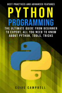 Python Programming: Python programming: the ultimate guide from a beginner to expert, all you need to know about python, tools, tricks, best practices, and advanced features