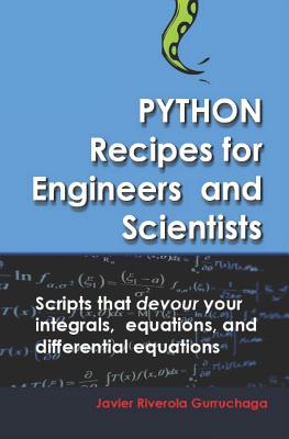 Python Recipes for Engineers and Scientists: Scripts That Devour Your Integrals, Equations, Differential Equations, and Interpolations! - Riverola Gurruchaga, Javier