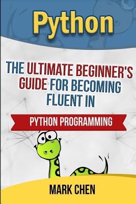 Python: The Ultimate Beginner's Guide for Becoming Fluent in Python Programming - Chen, Mark