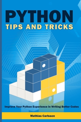 Python Tips and Tricks: Improve Your Python Experience in Writing Better Codes - Carlsson, Mathias