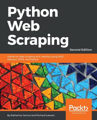 Python Web Scraping - Second Edition: Hands-on data scraping and crawling using PyQT, Selnium, HTML and Python - Jarmul, Katharine, and Lawson, Richard