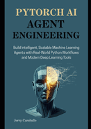 PyTorch AI Agent Engineering: Build Intelligent, Scalable Machine Learning Agents with Real-World Python Workflows and Modern Deep Learning Tools