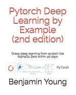 Pytorch Deep Learning by Example (2nd Edition): Grasp deep Learning from scratch like AlphaGo Zero within 40 days