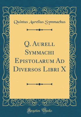 Q. Aurell Symmachi Epistolarum Ad Diversos Libri X (Classic Reprint) - Symmachus, Quintus Aurelius