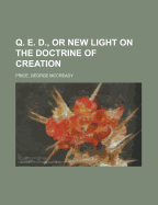 Q. E. D., or New Light on the Doctrine of Creation