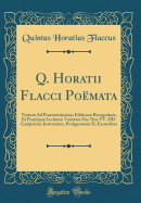 Q. Horatii Flacci Pomata: Textum Ad Praestantissimas Editiones Recognitum, Et Praecipua Lectionis Varietate NEC Non VV. DD. Conjecturis Instructum, Prolegomenis Et Excursibus (Classic Reprint)