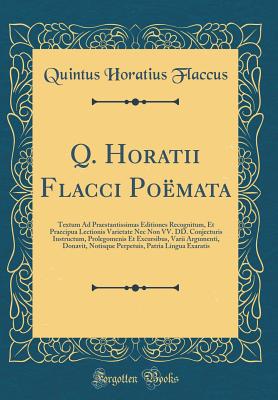 Q. Horatii Flacci Pomata: Textum Ad Praestantissimas Editiones Recognitum, Et Praecipua Lectionis Varietate NEC Non VV. DD. Conjecturis Instructum, Prolegomenis Et Excursibus, Varii Argumenti, Donavit, Notisque Perpetuis, Patria Lingua Exaratis - Flaccus, Quintus Horatius