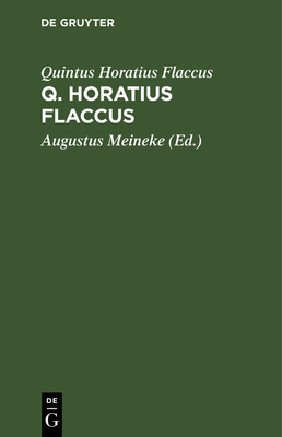 Q. Horatius Flaccus - Horatius Flaccus, Quintus, and Meineke, August (Editor)