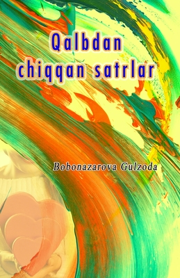 Qalbdan chiqqan satrlar: (Heartfelt lines, Uzbek Prose & Poetry) - Bobonazarova Gulzoda