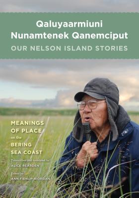 Qaluyaarmiuni Nunamtenek Qanemciput / Our Nelson Island Stories - Fienup-Riordan, Ann, and Rearden, Alice (Translated by)