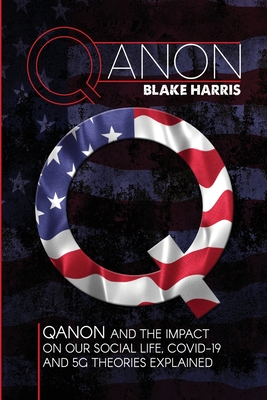 Qanon: QAnon and the Impact on Our Social Life, Covid-19 and 5G Theories Explained - Harris, Blake