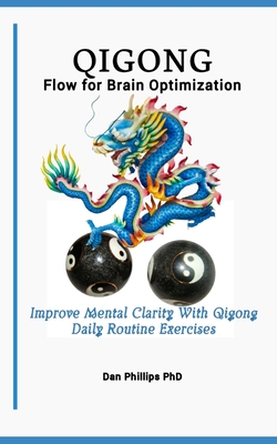 Qigong Flow for Brain Optimization: Improve Mental Clarity With Qigong Daily Routine Exercises - Phillips, Dan, PhD