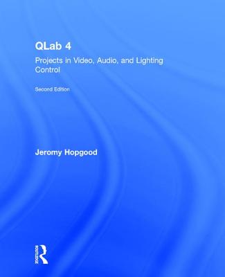 Qlab 4: Projects in Video, Audio, and Lighting Control - Hopgood, Jeromy