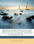 Qustions Transitoires Sur Le Code Napoleon: Relatives A Son Autorit Sur Les Actes Et Les Droits Antrieurs A Sa Promulgation ......