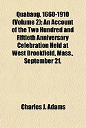 Quabaug, 1660-1910 (Volume 2); An Account of the Two Hundred and Fiftieth Anniversary Celebration Held at West Brookfield, Mass., September 21,