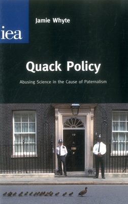Quack Policy: Abusing Science I the Cause of Paternalism - Whyte, Jamie