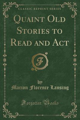 Quaint Old Stories to Read and ACT (Classic Reprint) - Lansing, Marion Florence