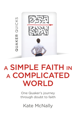Quaker Quicks - A Simple Faith in a Complicated World: One Quaker's journey through doubt to faith - McNally, Kate