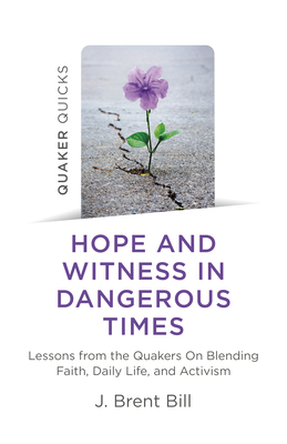 Quaker Quicks - Hope and Witness in Dangerous Ti - Lessons from the Quakers On Blending Faith, Daily Life, and Activism - Bill, J. Brent