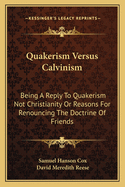 Quakerism Versus Calvinism: Being a Reply to Quakerism Not Christianity or Reasons for Renouncing the Doctrine of Friends