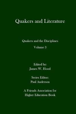 Quakers and Literature: Quakers and the Disciplines Volume 3 - Anderson, Paul (Editor), and Hood, James W