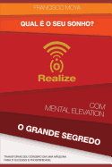 Qual ? o Seu Sonho ? Realize com Mental Elevation - O Grande Segredo: Transforme Seu C?rebro em Uma Mquina Para o Sucesso e Prosperidade