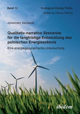 Qualitativ-Narrative Szenarios F?r Die Langfristige Entwicklung Des Polnischen Energiesektors. Eine Energiegeographische Untersuchung - Reiche, Danyel (Editor), and Venjakob, Johannes