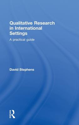 Qualitative Research in International Settings: A Practical Guide - Stephens, David