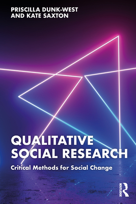 Qualitative Social Research: Critical Methods for Social Change - Dunk-West, Priscilla, and Saxton, Kate