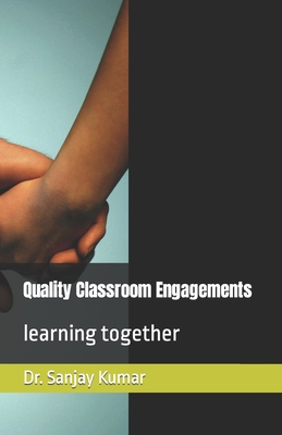 Quality Classroom Engagements: learning together - Kumar, Sanjay, Dr.