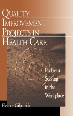 Quality Improvement Projects in Health Care: Problem Solving in the Workplace - Gilpatrick, Eleanor, Dr.