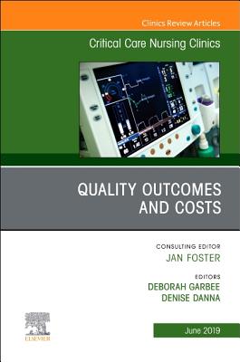 Quality Outcomes and Costs, an Issue of Critical Care Nursing Clinics of North America: Volume 31-2 - Garbee, Deborah, and Danna, Denise