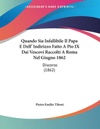 Quando Sia Infallibile Il Papa E Dell' Indirizzo Fatto a Pio IX Dai Vescovi Raccolti a Roma Nel Giugno 1862: Discorso (1862)