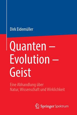 Quanten - Evolution - Geist: Eine Abhandlung Uber Natur, Wissenschaft Und Wirklichkeit - Eidem?ller, Dirk