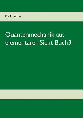 Quantenmechanik Aus Elementarer Sicht Buch3 - Fischer, Karl