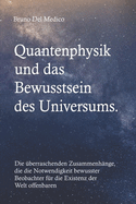 Quantenphysik und das Bewusstsein des Universums: Die ?berraschenden Zusammenh?nge, die die Notwendigkeit bewusster Beobachter f?r die Existenz der Welt offenbaren.