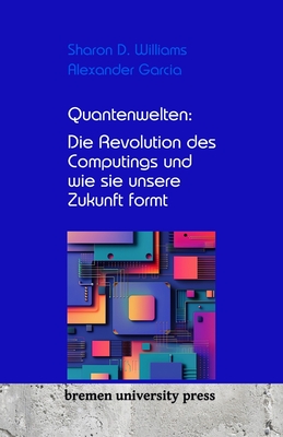 Quantenwelten: Die Revolution des Computings und wie sie unsere Zukunft formt - Garcia, Alexander, and Williams, Sharon D