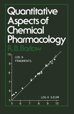 Quantitative Aspects of Chemical Pharmacology: Chemical Ideas in Drug Action with Numerical Examples - Barlow, R B