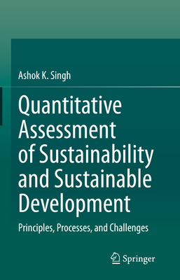 Quantitative Assessment of Sustainability and Sustainable Development: Principles, Processes, and Challenges - Singh, Ashok K