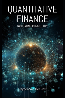 Quantitative Finance: Navigating Complexity: The comprehensive guide to quantitative finance - Van Der Post, Hayden