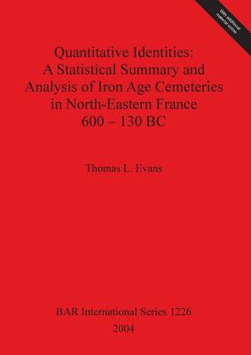 Quantitative Identities: A Statistical Summary and Analysis of Iron Age Cemeteries in North-Eastern France 600 - 130 BC - Evans, Thomas L