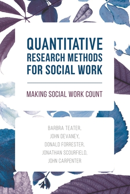 Quantitative Research Methods for Social Work: Making Social Work Count - Teater, Barbra, and Devaney, John, and Forrester, Donald