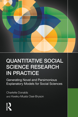 Quantitative Social Science Research in Practice: Generating Novel and Parsimonious Explanatory Models for Social Sciences - Donalds, Charlette, and Osei-Bryson, Kweku-Muata