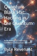 Quantum Black Hat: Hacking in the Quantum Era: Inside the Future of Codebreaking, Cyberwarfare, and Quantum Cybercrime