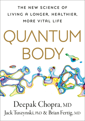 Quantum Body: The New Science of Living a Longer, Healthier, More Vital Life - Chopra, Deepak, and Tuszynsk, Jack, and Fertig, Brian